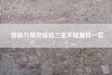 冒险与精灵熔焰三宝天赋属性一览