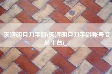 天涯明月刀手游(天涯明月刀手游账号交易平台)_2