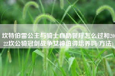 坎特伯雷公主与骑士自助餐厅怎么过和2022坎公骑冠剑战争女神值得培养吗(方法)