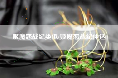 姬魔恋战纪类似(姬魔恋战纪仲达)