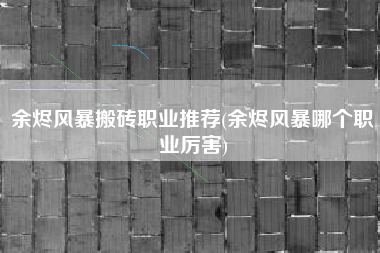 余烬风暴搬砖职业推荐(余烬风暴哪个职业厉害)