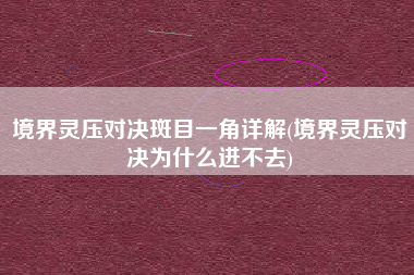 境界灵压对决斑目一角详解(境界灵压对决为什么进不去)