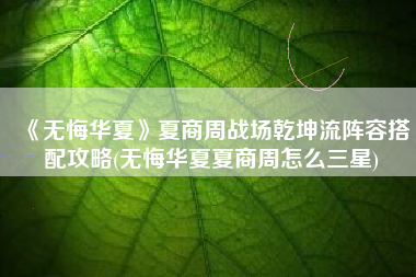 《无悔华夏》夏商周战场乾坤流阵容搭配攻略(无悔华夏夏商周怎么三星)
