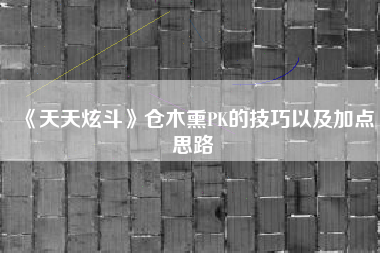 《天天炫斗》仓木熏PK的技巧以及加点思路