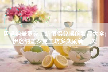 伊洛纳盖罗克工坊值得兑换的物品大全(伊洛纳盖罗克工坊多久刷新一次)