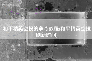 和平精英空投的争夺教程(和平精英空投刷新时间)