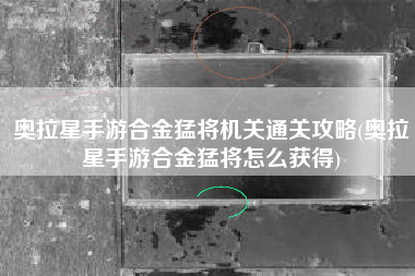 奥拉星手游合金猛将机关通关攻略(奥拉星手游合金猛将怎么获得)