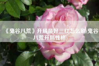 《鬼谷八荒》开局最好三红怎么刷(鬼谷八荒开局性格)
