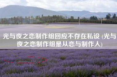 光与夜之恋制作组回应不存在私设 (光与夜之恋制作组是从恋与制作人)