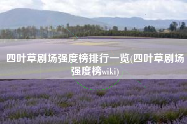 四叶草剧场强度榜排行一览(四叶草剧场强度榜wiki)
