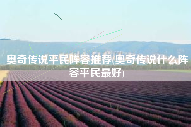 奥奇传说平民阵容推荐(奥奇传说什么阵容平民最好)