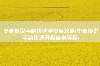 奥奇传说手游快速刷资源攻略(奥奇传说手游快速升级自身等极)