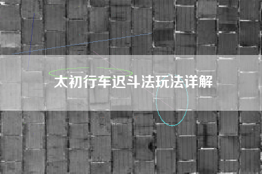 太初行车迟斗法玩法详解