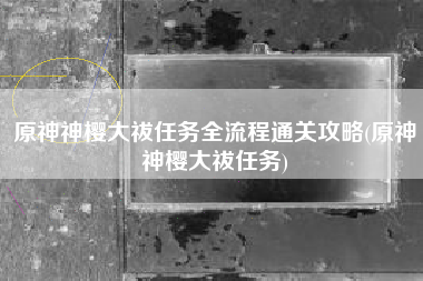 原神神樱大祓任务全流程通关攻略(原神神樱大祓任务)