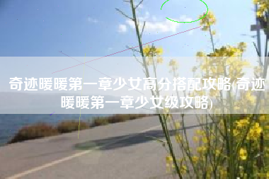 奇迹暖暖第一章少女高分搭配攻略(奇迹暖暖第一章少女级攻略)