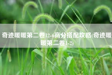 奇迹暖暖第二卷12-6高分搭配攻略(奇迹暖暖第二卷1-2)