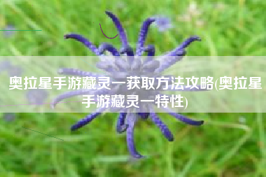 奥拉星手游藏灵一获取方法攻略(奥拉星手游藏灵一特性)