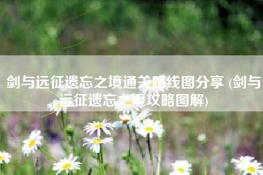 剑与远征遗忘之境通关路线图分享 (剑与远征遗忘之境攻略图解)