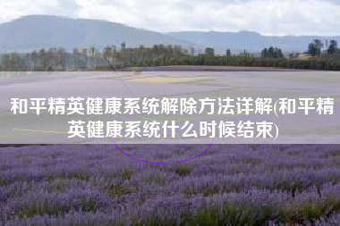 和平精英健康系统解除方法详解(和平精英健康系统什么时候结束)