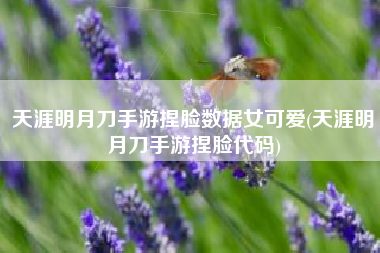天涯明月刀手游捏脸数据女可爱(天涯明月刀手游捏脸代码)
