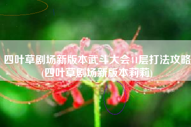 四叶草剧场新版本武斗大会41层打法攻略(四叶草剧场新版本莉莉)