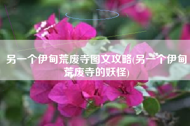 另一个伊甸荒废寺图文攻略(另一个伊甸荒废寺的妖怪)