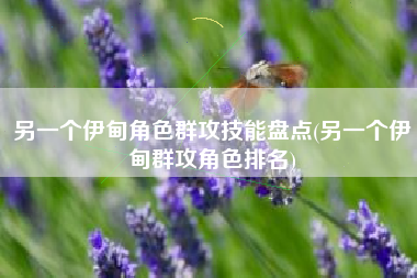 另一个伊甸角色群攻技能盘点(另一个伊甸群攻角色排名)