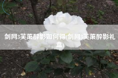 剑网3芙蕖醉影如何得(剑网3芙蕖醉影礼盒)