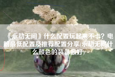 《永劫无间》什么配置玩起来不卡？电脑最低配置及推荐配置分享(永劫无间什么颜色的装备最好)