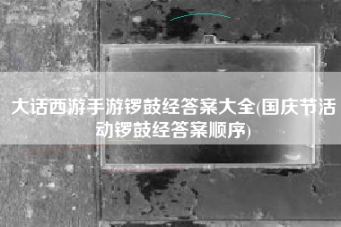 大话西游手游锣鼓经答案大全(国庆节活动锣鼓经答案顺序)