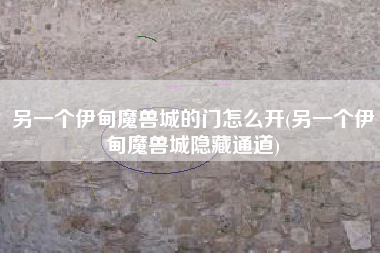 另一个伊甸魔兽城的门怎么开(另一个伊甸魔兽城隐藏通道)