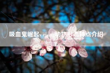 吸血鬼崛起v rising动物形态特点介绍