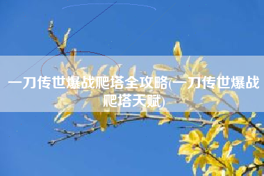 一刀传世爆战爬塔全攻略(一刀传世爆战爬塔天赋)