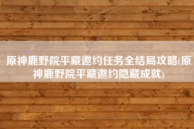 原神鹿野院平藏邀约任务全结局攻略(原神鹿野院平藏邀约隐藏成就)