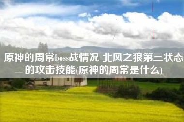 原神的周常boss战情况 北风之狼第三状态的攻击技能(原神的周常是什么)