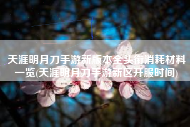 天涯明月刀手游新版本全头衔消耗材料一览(天涯明月刀手游新区开服时间)