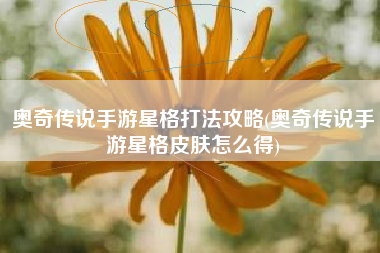 奥奇传说手游星格打法攻略(奥奇传说手游星格皮肤怎么得)