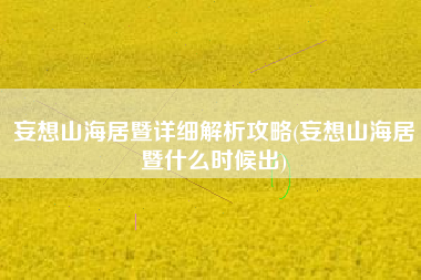 妄想山海居暨详细解析攻略(妄想山海居暨什么时候出)