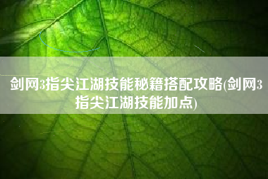 剑网3指尖江湖技能秘籍搭配攻略(剑网3指尖江湖技能加点)