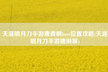 天涯明月刀手游唐青枫boss位置攻略(天涯明月刀手游唐琳案)