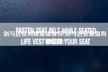 剑与远征狗粮英雄推荐(剑与远征蛮血狗粮英雄)