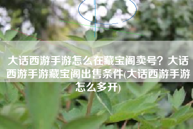 大话西游手游怎么在藏宝阁卖号？大话西游手游藏宝阁出售条件(大话西游手游怎么多开)