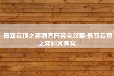最新云顶之弈刺客阵容全攻略(最新云顶之弈刺客阵容)