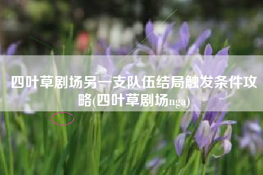 四叶草剧场另一支队伍结局触发条件攻略(四叶草剧场nga)