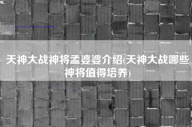 天神大战神将孟婆婆介绍(天神大战哪些神将值得培养)
