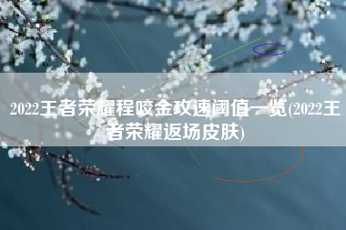 2022王者荣耀程咬金攻速阈值一览(2022王者荣耀返场皮肤)