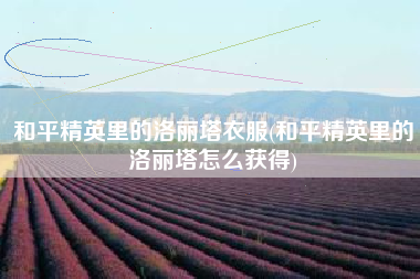 和平精英里的洛丽塔衣服(和平精英里的洛丽塔怎么获得)