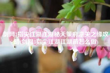 剑网3指尖江湖江湖秘天策府潼关之缘攻略(剑网3指尖江湖江湖萌怎么做)