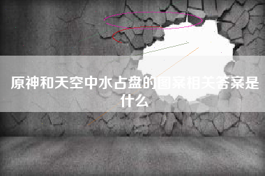 原神和天空中水占盘的图案相关答案是什么