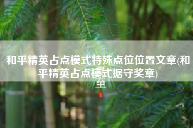 和平精英占点模式特殊点位位置文章(和平精英占点模式据守奖章)